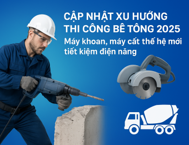 Cập nhật xu hướng thi công bê tông 2025 – Máy khoan, máy cắt thế hệ mới tiết kiệm điện năng
