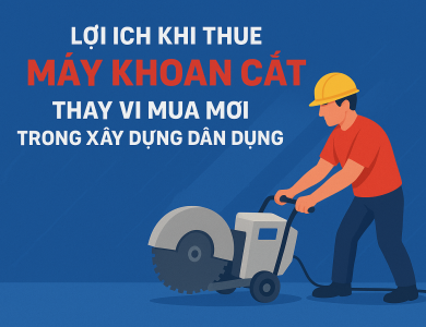 Lợi ích khi thuê thiết bị khoan cắt thay vì mua mới trong xây dựng dân dụng