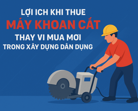 Lợi ích khi thuê thiết bị khoan cắt thay vì mua mới trong xây dựng dân dụng